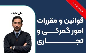 آشنایی با قوانین و مقررات امور گمرکی و تجاری